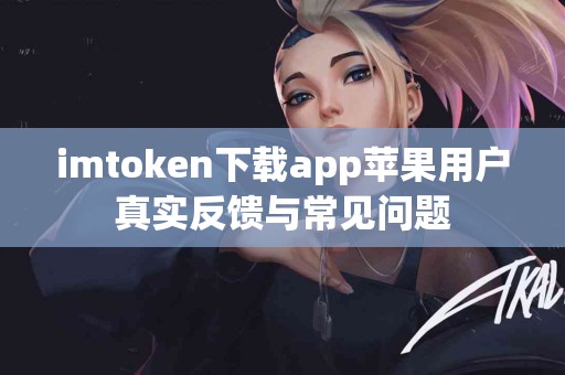 imtoken下载app苹果用户真实反馈与常见问题