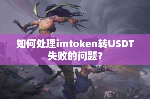 如何处理imtoken转USDT失败的问题？