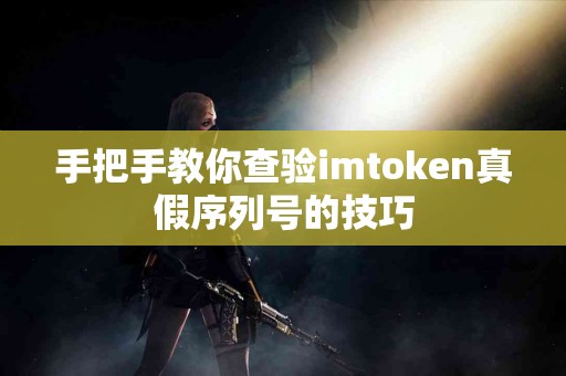 手把手教你查验imtoken真假序列号的技巧