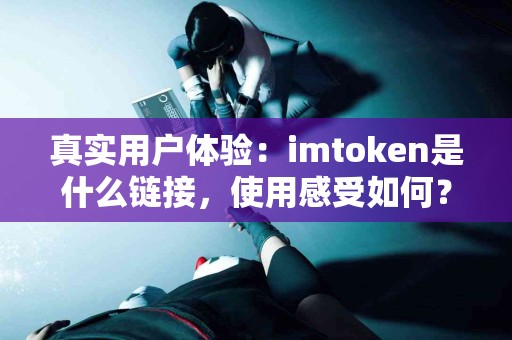 真实用户体验：imtoken是什么链接，使用感受如何？