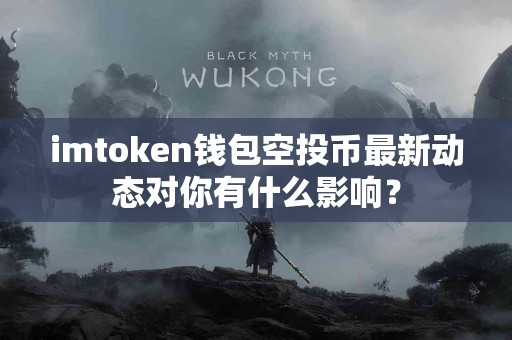 imtoken钱包空投币最新动态对你有什么影响？