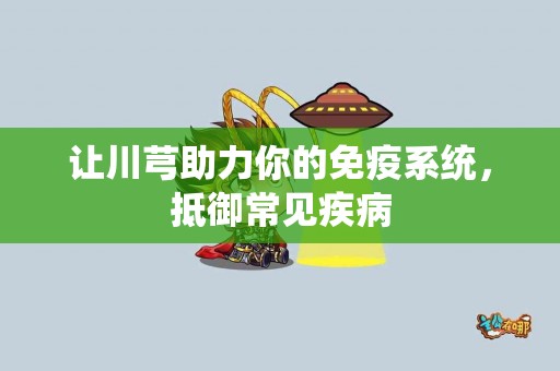 让川芎助力你的免疫系统，抵御常见疾病