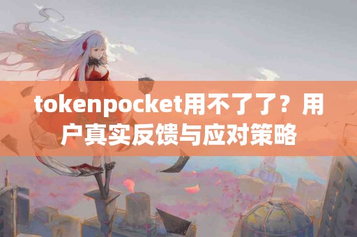 tokenpocket用不了了？用户真实反馈与应对策略