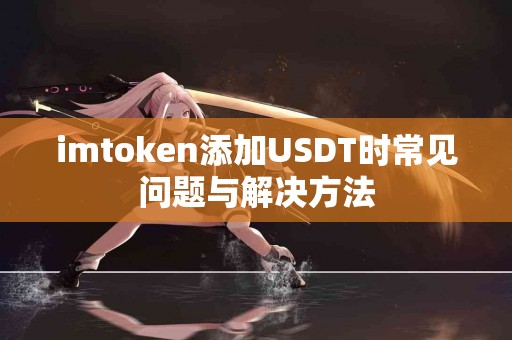 imtoken添加USDT时常见问题与解决方法