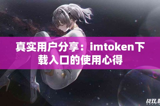 真实用户分享：imtoken下载入口的使用心得