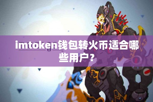 imtoken钱包转火币适合哪些用户？