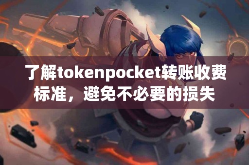 了解tokenpocket转账收费标准，避免不必要的损失
