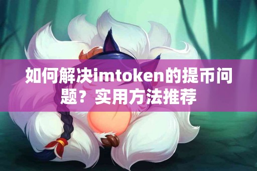 如何解决imtoken的提币问题？实用方法推荐