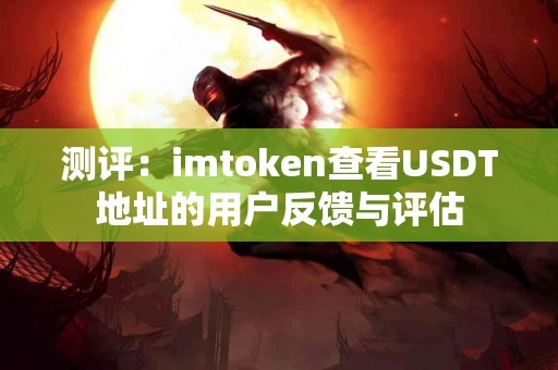 测评：imtoken查看USDT地址的用户反馈与评估