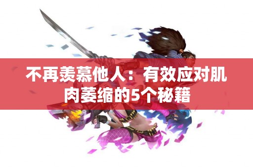 不再羡慕他人：有效应对肌肉萎缩的5个秘籍