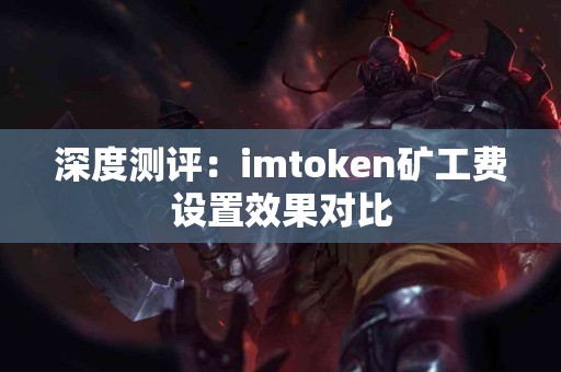 深度测评：imtoken矿工费设置效果对比