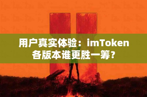 用户真实体验：imToken各版本谁更胜一筹？