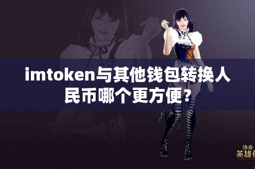 imtoken与其他钱包转换人民币哪个更方便？