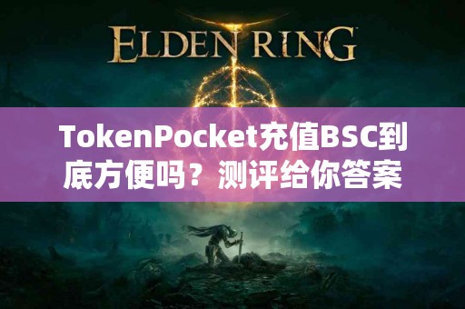 TokenPocket充值BSC到底方便吗？测评给你答案