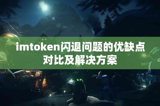 imtoken闪退问题的优缺点对比及解决方案