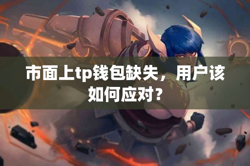 市面上tp钱包缺失，用户该如何应对？