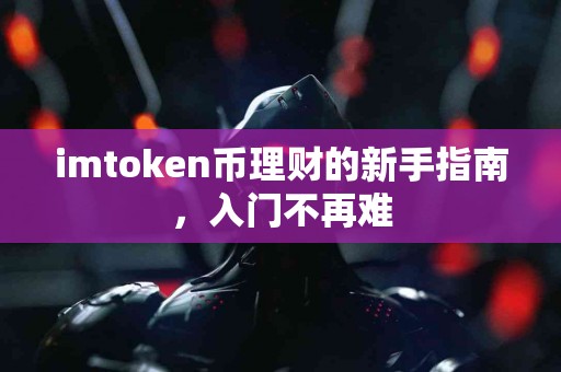 imtoken币理财的新手指南，入门不再难