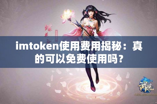 imtoken使用费用揭秘：真的可以免费使用吗？