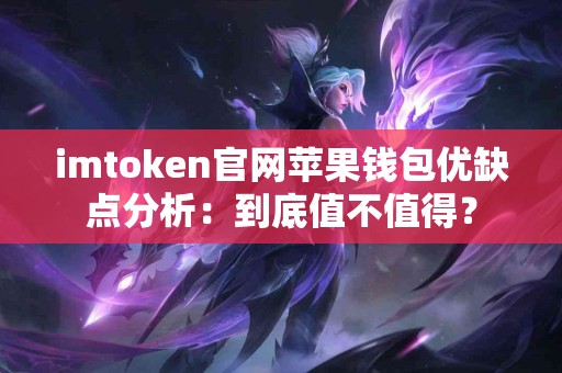 imtoken官网苹果钱包优缺点分析：到底值不值得？