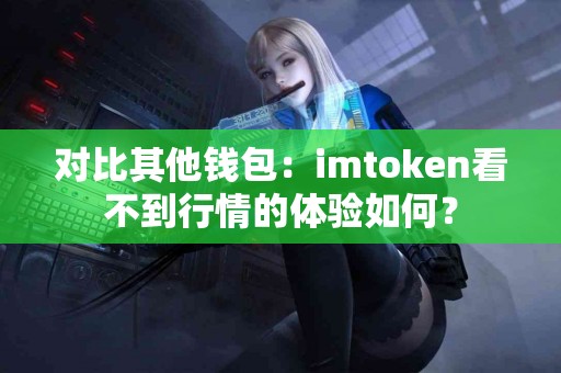 对比其他钱包：imtoken看不到行情的体验如何？
