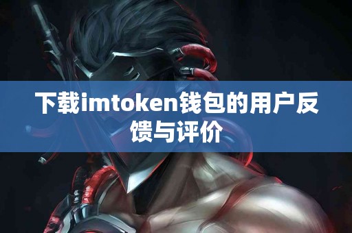 下载imtoken钱包的用户反馈与评价
