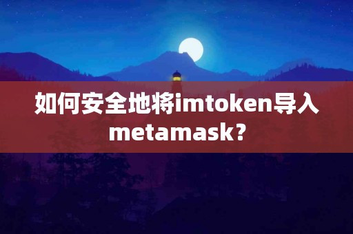 如何安全地将imtoken导入metamask？