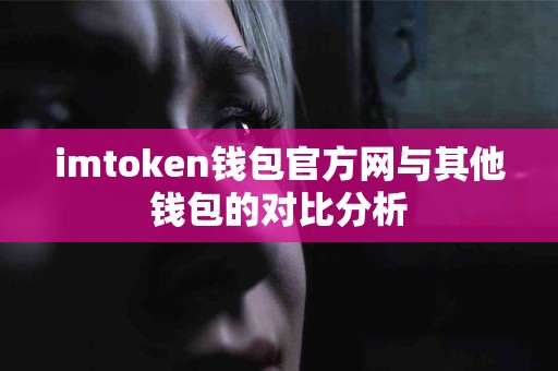 imtoken钱包官方网与其他钱包的对比分析