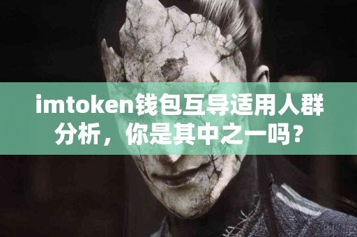 imtoken钱包互导适用人群分析，你是其中之一吗？