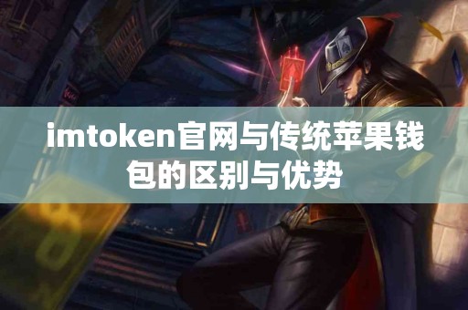 imtoken官网与传统苹果钱包的区别与优势