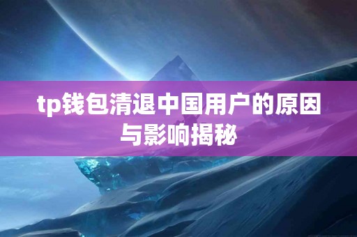 tp钱包清退中国用户的原因与影响揭秘