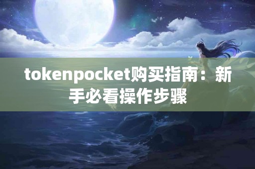 tokenpocket购买指南：新手必看操作步骤