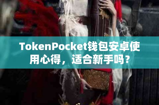 TokenPocket钱包安卓使用心得，适合新手吗？