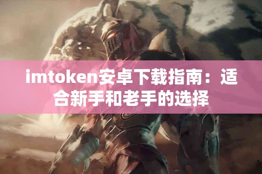 imtoken安卓下载指南：适合新手和老手的选择