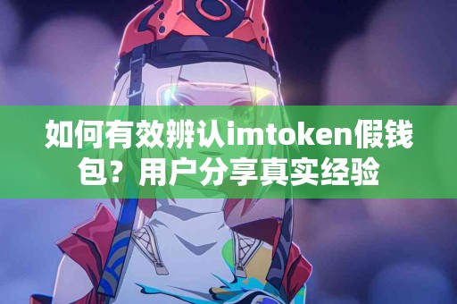 如何有效辨认imtoken假钱包？用户分享真实经验