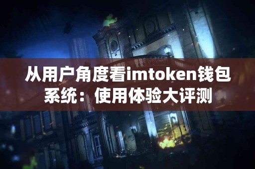 从用户角度看imtoken钱包系统：使用体验大评测
