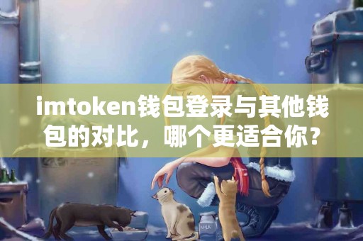 imtoken钱包登录与其他钱包的对比，哪个更适合你？