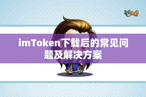 imToken下载后的常见问题及解决方案