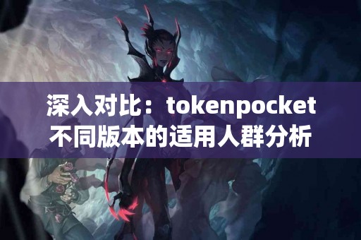 深入对比：tokenpocket不同版本的适用人群分析