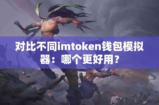 对比不同imtoken钱包模拟器：哪个更好用？