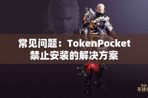 常见问题：TokenPocket禁止安装的解决方案