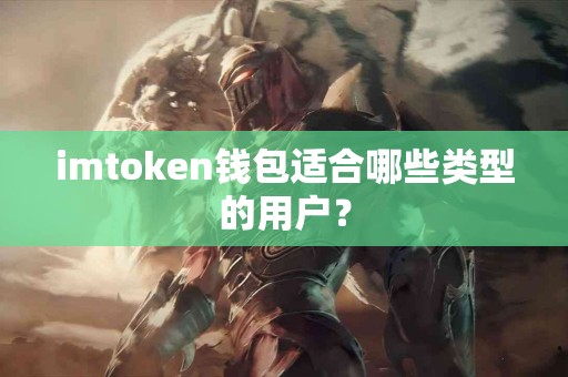 imtoken钱包适合哪些类型的用户？