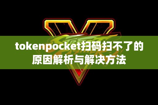 tokenpocket扫码扫不了的原因解析与解决方法