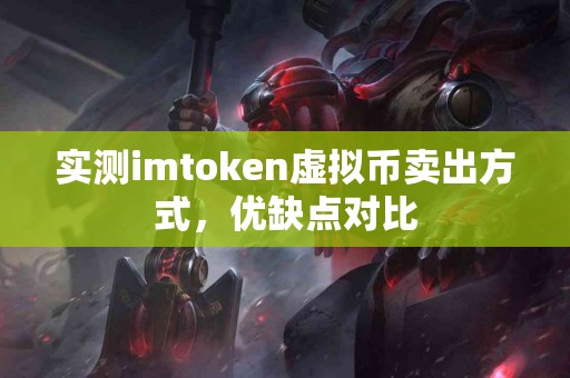 实测imtoken虚拟币卖出方式，优缺点对比