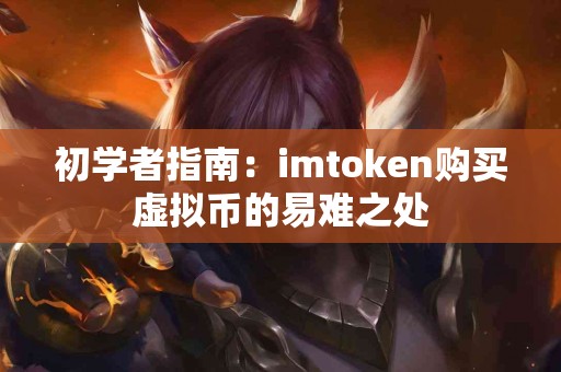 初学者指南：imtoken购买虚拟币的易难之处