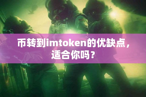 币转到imtoken的优缺点，适合你吗？
