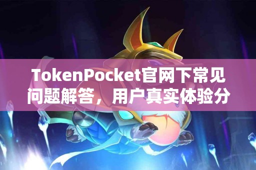 TokenPocket官网下常见问题解答，用户真实体验分享