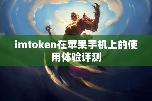 imtoken在苹果手机上的使用体验评测