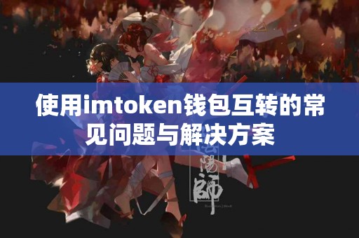 使用imtoken钱包互转的常见问题与解决方案