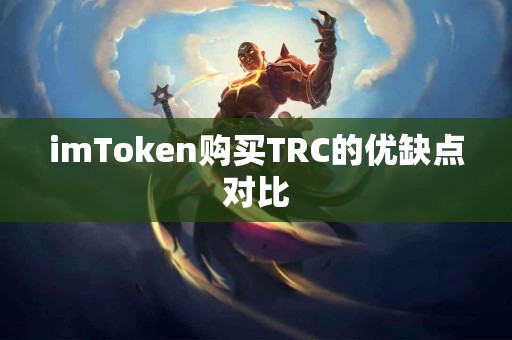imToken购买TRC的优缺点对比