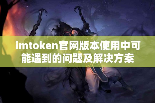 imtoken官网版本使用中可能遇到的问题及解决方案